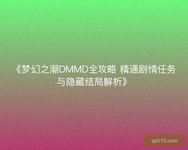 《梦幻之潮DMMD全攻略 精通剧情任务与隐藏结局解析》