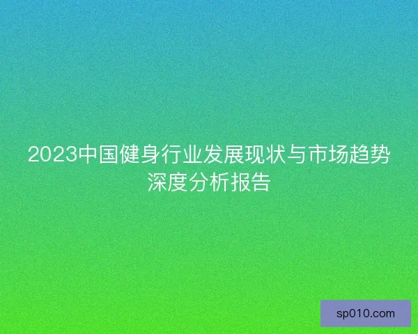 2023中国健身行业发展现状与市场趋势深度分析报告