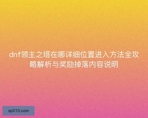 dnf领主之塔在哪详细位置进入方法全攻略解析与奖励掉落内容说明