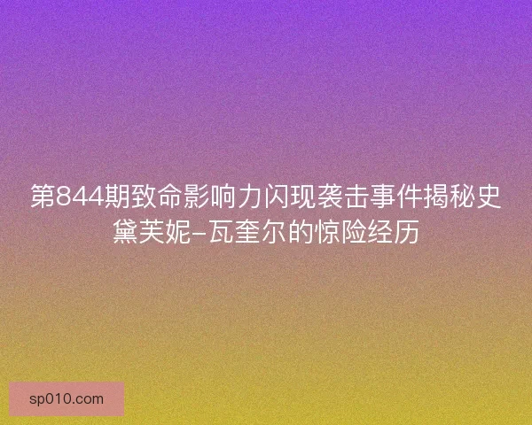 第844期致命影响力闪现袭击事件揭秘史黛芙妮-瓦奎尔的惊险经历