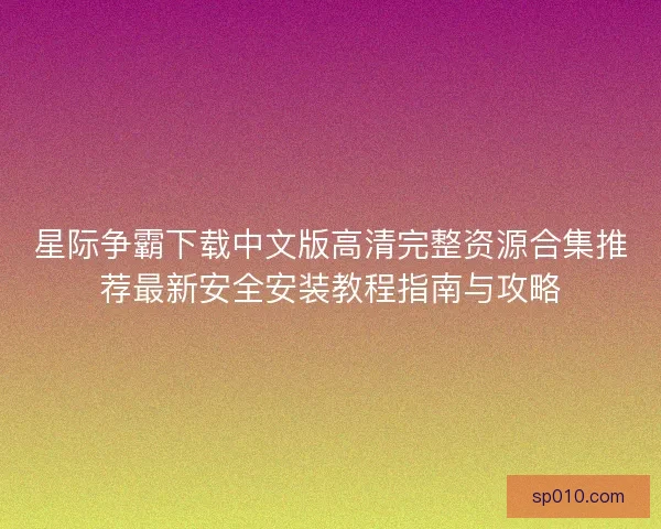 星际争霸下载中文版高清完整资源合集推荐最新安全安装教程指南与攻略