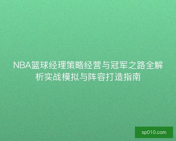 NBA篮球经理策略经营与冠军之路全解析实战模拟与阵容打造指南