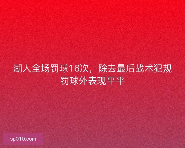 湖人全场罚球16次，除去最后战术犯规罚球外表现平平