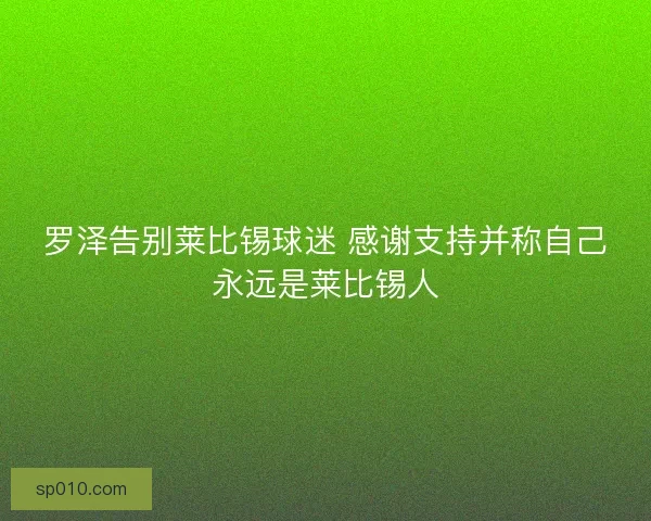 罗泽告别莱比锡球迷 感谢支持并称自己永远是莱比锡人