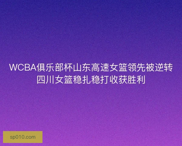 WCBA俱乐部杯山东高速女篮领先被逆转四川女篮稳扎稳打收获胜利