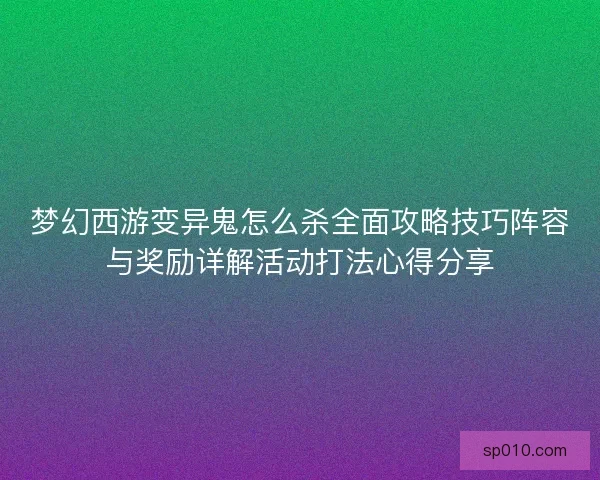 梦幻西游变异鬼怎么杀全面攻略技巧阵容与奖励详解活动打法心得分享